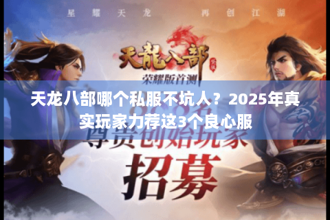 天龙八部哪个私服不坑人？2025年真实玩家力荐这3个良心服