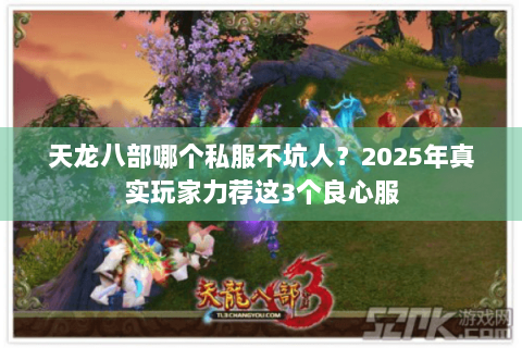 天龙八部哪个私服不坑人？2025年真实玩家力荐这3个良心服