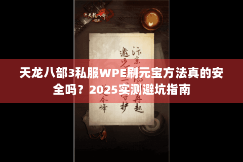 天龙八部3私服WPE刷元宝方法真的安全吗?2025实测避坑指南 天龙八部3私服WPE刷元宝方法真的安全吗?2025实测避坑指南