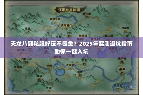 天龙八部私服好玩不氪金?2025年实测避坑指南助你一键入坑 天龙八部私服好玩不氪金?2025年实测避坑指南助你一键入坑