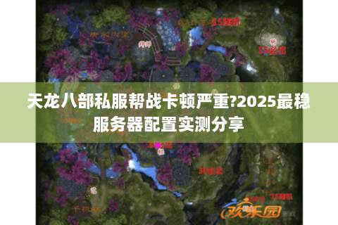 天龙八部私服帮战卡顿严重?2025最稳服务器配置实测分享 天龙八部私服帮战卡顿严重?2025最稳服务器配置实测分享