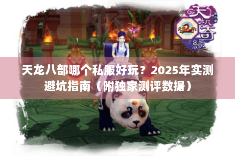 天龙八部哪个私服好玩？2025年实测避坑指南（附独家测评数据）