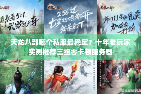 天龙八部哪个私服最稳定？十年老玩家实测推荐三组零卡顿服务器