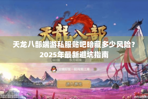 天龙八部端游私服贴吧暗藏多少风险?2025年最新避坑指南 天龙八部端游私服贴吧暗藏多少风险?2025年最新避坑指南