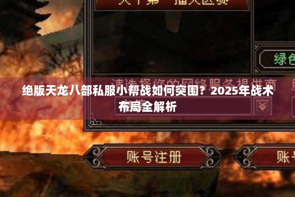 绝版天龙八部私服小帮战如何突围?2025年战术布局全解析 绝版天龙八部私服小帮战如何突围?2025年战术布局全解析
