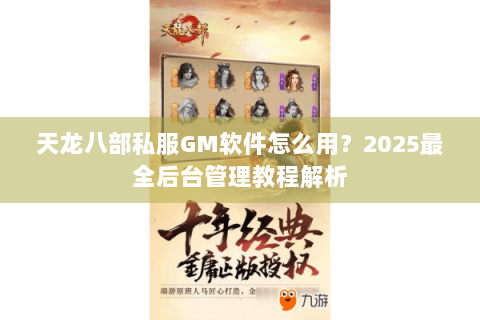 天龙八部私服GM软件怎么用？2025最全后台管理教程解析