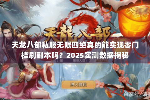 天龙八部私服无限四绝真的能实现零门槛刷副本吗？2025实测数据揭秘