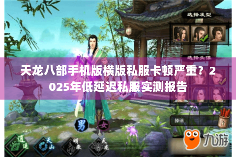 天龙八部手机版横版私服卡顿严重？2025年低延迟私服实测报告