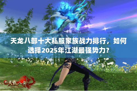 天龙八部十大私服家族战力排行，如何选择2025年江湖最强势力？