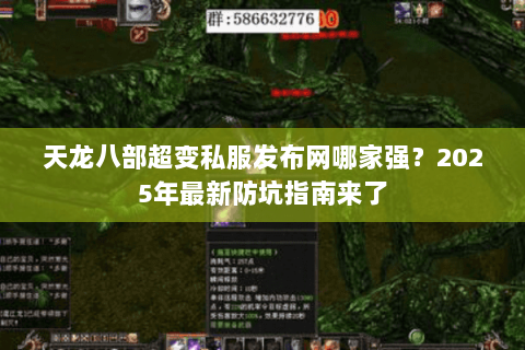 天龙八部超变私服发布网哪家强?2025年最新防坑指南来了 天龙八部超变私服发布网哪家强?2025年最新防坑指南来了