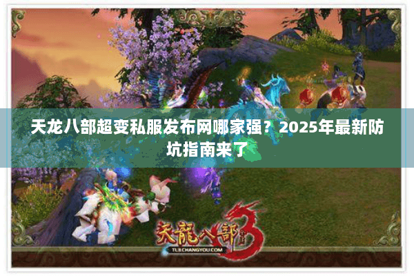 天龙八部超变私服发布网哪家强?2025年最新防坑指南来了 天龙八部超变私服发布网哪家强?2025年最新防坑指南来了