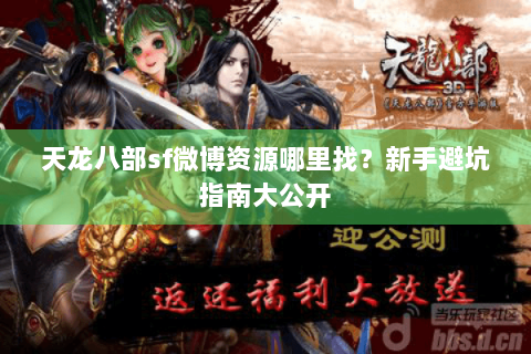 天龙八部sf微博资源哪里找？新手避坑指南大公开