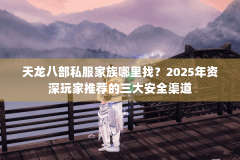 天龙八部私服家族哪里找？2025年资深玩家推荐的三大安全渠道