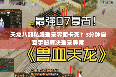 天龙八部私服登录界面卡死?3分钟自查手册解决登录异常 天龙八部私服登录界面卡死?3分钟自查手册解决登录异常