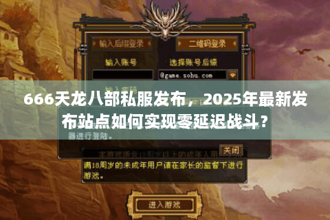 666天龙八部私服发布，2025年最新发布站点如何实现零延迟战斗？
