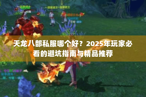 天龙八部私服哪个好？2025年玩家必看的避坑指南与精品推荐