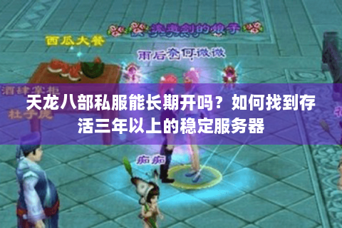 天龙八部私服能长期开吗?如何找到存活三年以上的稳定服务器 天龙八部私服能长期开吗?如何找到存活三年以上的稳定服务器