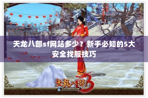 天龙八部sf网站多少？新手必知的5大安全找服技巧