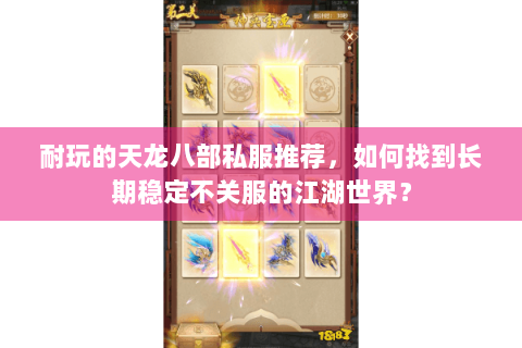 耐玩的天龙八部私服推荐，如何找到长期稳定不关服的江湖世界？