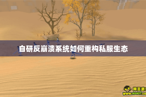 自研反崩溃系统如何重构私服生态 自研反崩溃系统如何重构私服生态