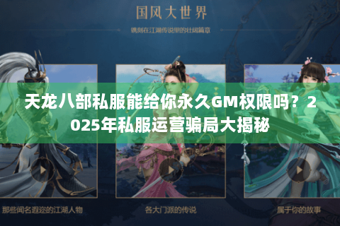天龙八部私服能给你永久GM权限吗?2025年私服运营骗局大揭秘 天龙八部私服能给你永久GM权限吗?2025年私服运营骗局大揭秘