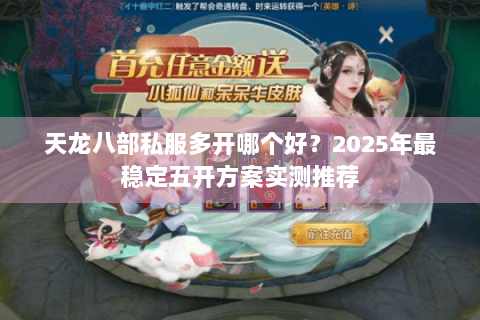 天龙八部私服多开哪个好?2025年最稳定五开方案实测推荐 天龙八部私服多开哪个好?2025年最稳定五开方案实测推荐