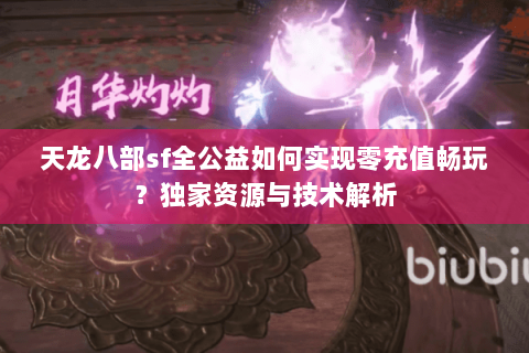 天龙八部sf全公益如何实现零充值畅玩？独家资源与技术解析