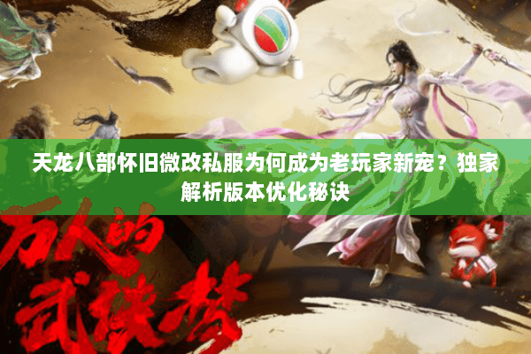 天龙八部怀旧微改私服为何成为老玩家新宠？独家解析版本优化秘诀