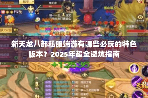 新天龙八部私服端游有哪些必玩的特色版本？2025年超全避坑指南