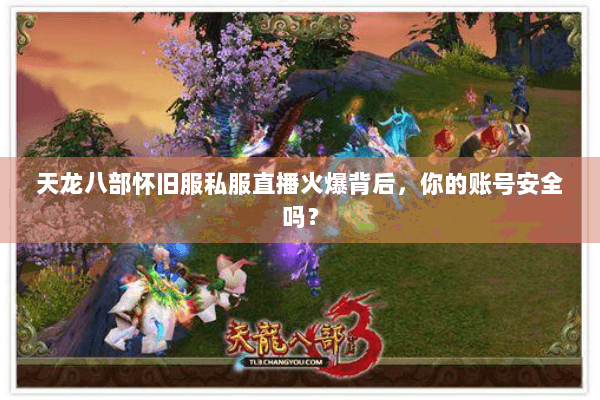 天龙八部怀旧服私服直播火爆背后，你的账号安全吗？