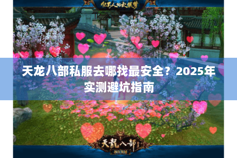 天龙八部私服去哪找最安全？2025年实测避坑指南