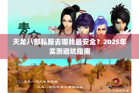 天龙八部私服去哪找最安全?2025年实测避坑指南 天龙八部私服去哪找最安全?2025年实测避坑指南