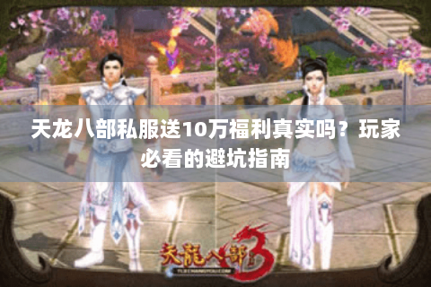 天龙八部私服送10万福利真实吗?玩家必看的避坑指南 天龙八部私服送10万福利真实吗?玩家必看的避坑指南