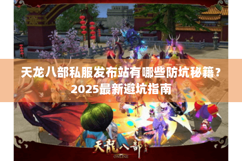 天龙八部私服发布站有哪些防坑秘籍？2025最新避坑指南