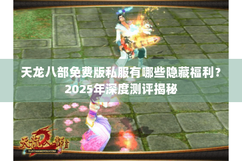 天龙八部免费版私服有哪些隐藏福利?2025年深度测评揭秘 天龙八部免费版私服有哪些隐藏福利?2025年深度测评揭秘