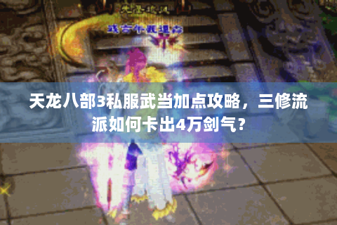 天龙八部3私服武当加点攻略，三修流派如何卡出4万剑气？