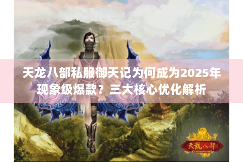 天龙八部私服御天记为何成为2025年现象级爆款?三大核心优化解析 天龙八部私服御天记为何成为2025年现象级爆款?三大核心优化解析
