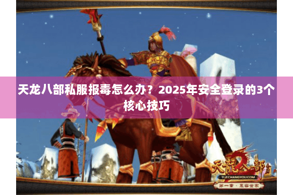 天龙八部私服报毒怎么办？2025年安全登录的3个核心技巧