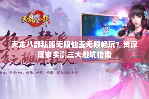 天龙八部私服无限仙玉无限畅玩？资深玩家实测三大避坑指南