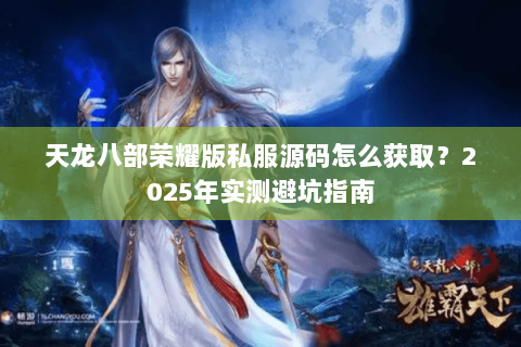 天龙八部荣耀版私服源码怎么获取？2025年实测避坑指南