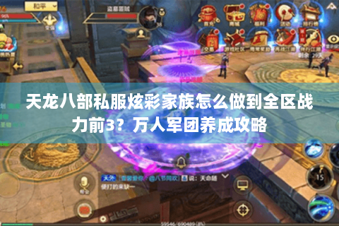 天龙八部私服炫彩家族怎么做到全区战力前3?万人军团养成攻略 天龙八部私服炫彩家族怎么做到全区战力前3?万人军团养成攻略