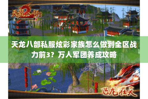 天龙八部私服炫彩家族怎么做到全区战力前3?万人军团养成攻略 天龙八部私服炫彩家族怎么做到全区战力前3?万人军团养成攻略