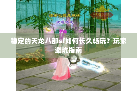 稳定的天龙八部sf如何长久畅玩？玩家避坑指南