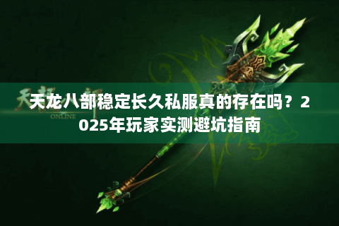 天龙八部稳定长久私服真的存在吗？2025年玩家实测避坑指南