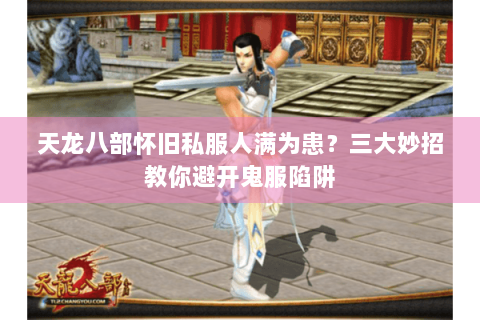 天龙八部怀旧私服人满为患?三大妙招教你避开鬼服陷阱 天龙八部怀旧私服人满为患?三大妙招教你避开鬼服陷阱