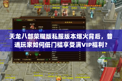 天龙八部荣耀版私服版本爆火背后，普通玩家如何低门槛享受满VIP福利？