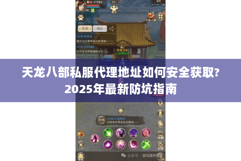 天龙八部私服代理地址如何安全获取?2025年最新防坑指南 天龙八部私服代理地址如何安全获取?2025年最新防坑指南