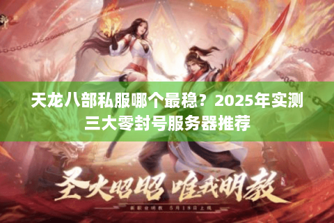 天龙八部私服哪个最稳？2025年实测三大零封号服务器推荐