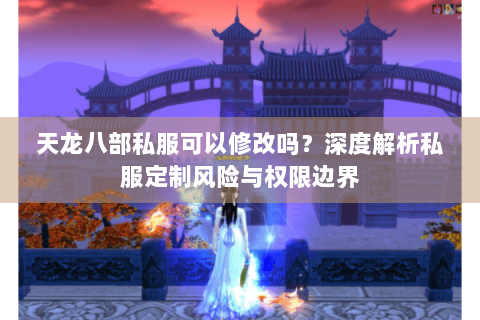 天龙八部私服可以修改吗？深度解析私服定制风险与权限边界