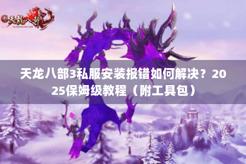 天龙八部3私服安装报错如何解决?2025保姆级教程(附工具包) 天龙八部3私服安装报错如何解决?2025保姆级教程(附工具包)